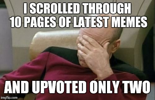 I'm not stingy about giving upvotes but... | I SCROLLED THROUGH 10 PAGES OF LATEST MEMES AND UPVOTED ONLY TWO | image tagged in memes,captain picard facepalm | made w/ Imgflip meme maker