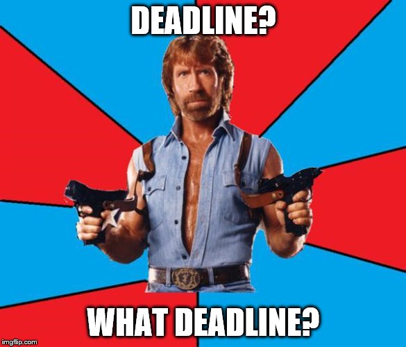Chuck Norris With Guns Meme | DEADLINE? WHAT DEADLINE? | image tagged in chuck norris | made w/ Imgflip meme maker
