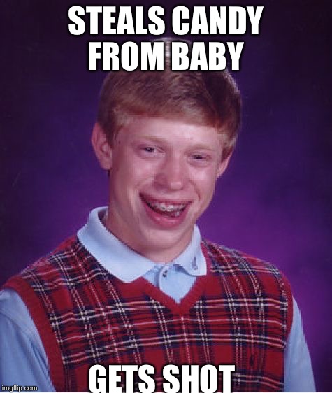 Bad Luck Brian Meme | STEALS CANDY FROM BABY GETS SHOT | image tagged in memes,bad luck brian | made w/ Imgflip meme maker
