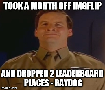 TOOK A MONTH OFF IMGFLIP AND DROPPED 2 LEADERBOARD PLACES - RAYDOG | made w/ Imgflip meme maker
