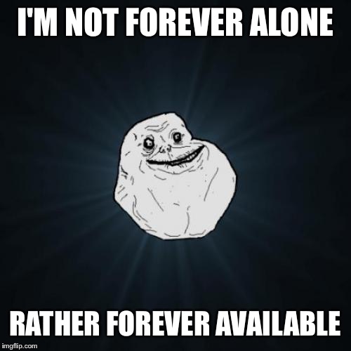 Forever Alone | I'M NOT FOREVER ALONE RATHER FOREVER AVAILABLE | image tagged in memes,forever alone | made w/ Imgflip meme maker