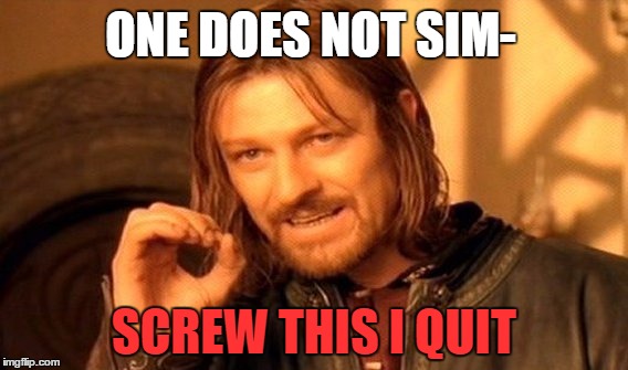 I'm too tired for this anymore | ONE DOES NOT SIM- SCREW THIS I QUIT | image tagged in memes,one does not simply,rage quit | made w/ Imgflip meme maker