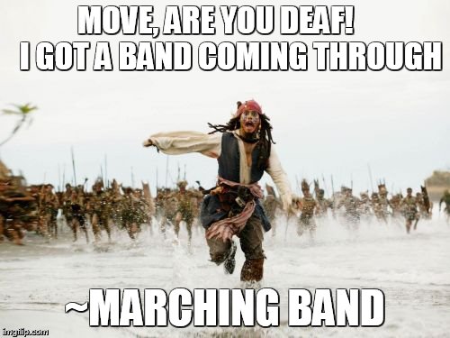 Jack Sparrow Being Chased | MOVE, ARE YOU DEAF!    
I GOT A BAND COMING THROUGH ~MARCHING BAND | image tagged in memes,jack sparrow being chased | made w/ Imgflip meme maker