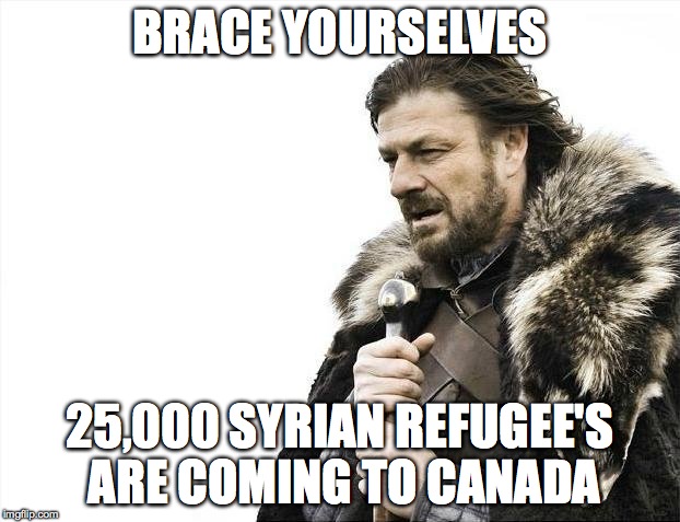 Brace Yourselves X is Coming Meme | BRACE YOURSELVES 25,000 SYRIAN REFUGEE'S ARE COMING TO CANADA | image tagged in memes,brace yourselves x is coming | made w/ Imgflip meme maker