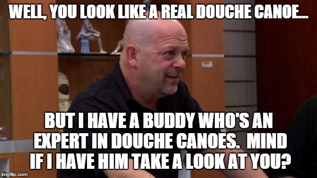 That's Not Gonna Happen | WELL, YOU LOOK LIKE A REAL DOUCHE CANOE... BUT I HAVE A BUDDY WHO'S AN EXPERT IN DOUCHE CANOES.  MIND IF I HAVE HIM TAKE A LOOK AT YOU? | image tagged in that's not gonna happen | made w/ Imgflip meme maker