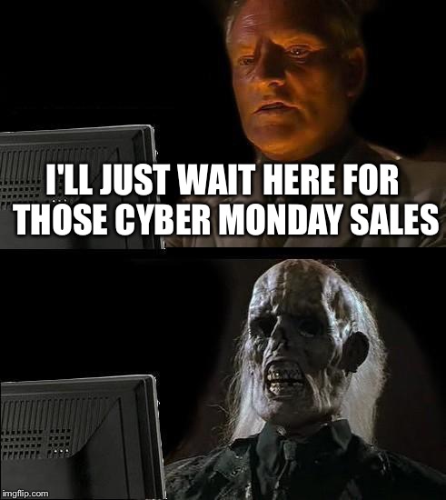 I'll Just Wait Here | I'LL JUST WAIT HERE FOR THOSE CYBER MONDAY SALES | image tagged in memes,ill just wait here | made w/ Imgflip meme maker