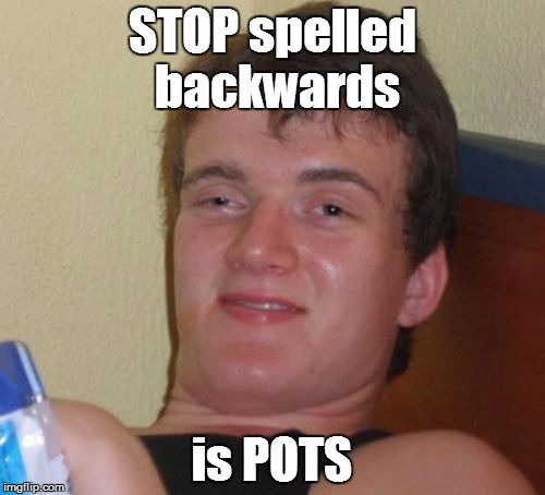 10 Guy Meme | STOP spelled backwards is POTS | image tagged in memes,10 guy | made w/ Imgflip meme maker