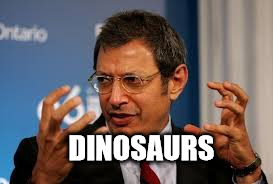 DINOSAURS | image tagged in jeff goldblum,dinosaur,dinosaurs,jurassic park | made w/ Imgflip meme maker