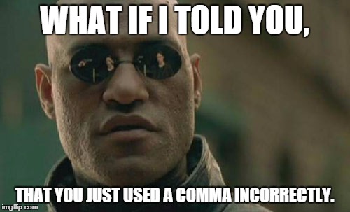 Matrix Morpheus Meme | WHAT IF I TOLD YOU, THAT YOU JUST USED A COMMA INCORRECTLY. | image tagged in memes,matrix morpheus | made w/ Imgflip meme maker