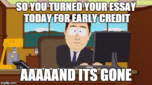 when you turn homework in early | SO YOU TURNED YOUR ESSAY TODAY FOR EARLY CREDIT AAAAAND ITS GONE | image tagged in memes,aaaaand its gone,reality | made w/ Imgflip meme maker
