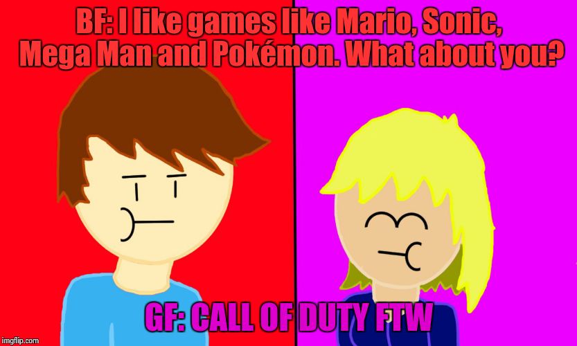 BF: I like games like Mario, Sonic, Mega Man and Pokémon. What about you? GF: CALL OF DUTY FTW | image tagged in bf says, gf says | made w/ Imgflip meme maker