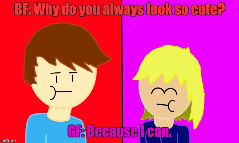 BF: Why do you always look so cute? GF: Because I can. | image tagged in bf says, gf says | made w/ Imgflip meme maker