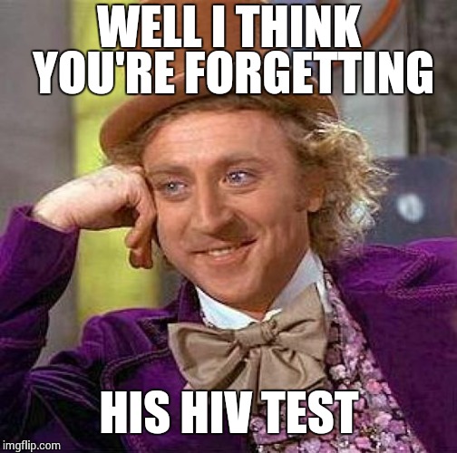 Creepy Condescending Wonka Meme | WELL I THINK YOU'RE FORGETTING HIS HIV TEST | image tagged in memes,creepy condescending wonka | made w/ Imgflip meme maker