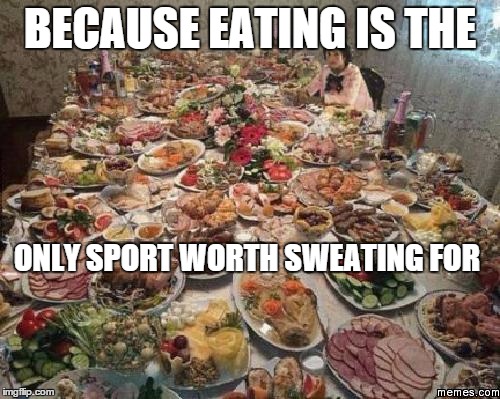 Thanksgiving  | BECAUSE EATING IS THE ONLY SPORT WORTH SWEATING
FOR | image tagged in thanksgiving  | made w/ Imgflip meme maker