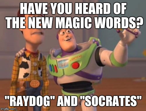 X, X Everywhere | HAVE YOU HEARD OF THE NEW MAGIC WORDS? "RAYDOG" AND "SOCRATES" | image tagged in memes,x x everywhere | made w/ Imgflip meme maker