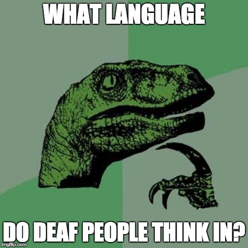 Philosoraptor | WHAT LANGUAGE DO DEAF PEOPLE THINK IN? | image tagged in memes,philosoraptor | made w/ Imgflip meme maker