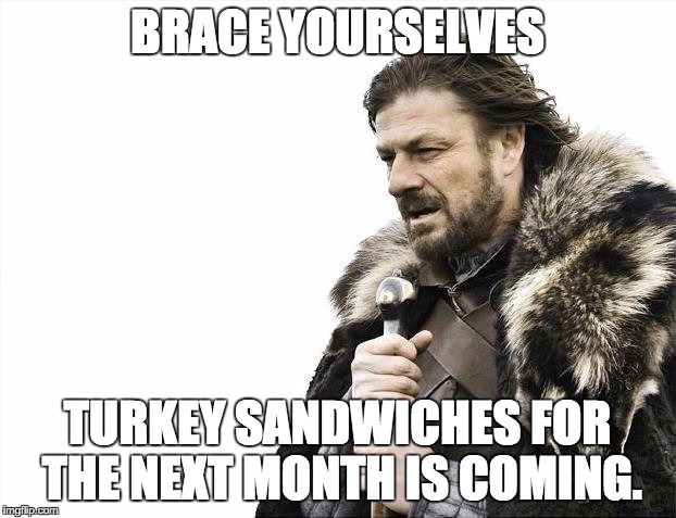 Brace Yourselves X is Coming | BRACE YOURSELVES TURKEY SANDWICHES FOR THE NEXT MONTH IS COMING. | image tagged in memes,brace yourselves x is coming | made w/ Imgflip meme maker