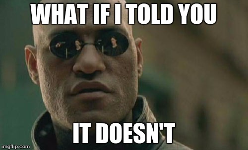 Matrix Morpheus Meme | WHAT IF I TOLD YOU IT DOESN'T | image tagged in memes,matrix morpheus | made w/ Imgflip meme maker