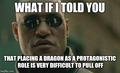Matrix Morpheus Meme | WHAT IF I TOLD YOU THAT PLACING A DRAGON AS A PROTAGONISTIC ROLE IS VERY DIFFICULT TO PULL OFF | image tagged in memes,matrix morpheus | made w/ Imgflip meme maker