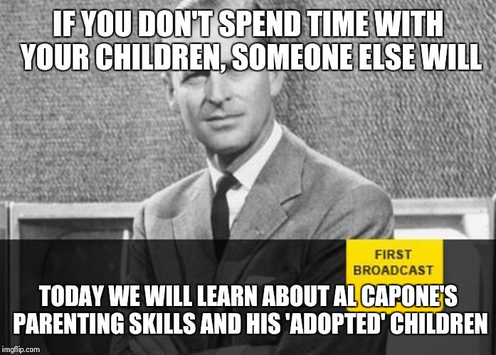Don't complain your child is being bad when you only spend 2 hours a week with them | IF YOU DON'T SPEND TIME WITH YOUR CHILDREN, SOMEONE ELSE WILL TODAY WE WILL LEARN ABOUT AL CAPONE'S PARENTING SKILLS AND HIS 'ADOPTED' CHILD | image tagged in story time grandpa,memes,children,gangsters,stupid people | made w/ Imgflip meme maker