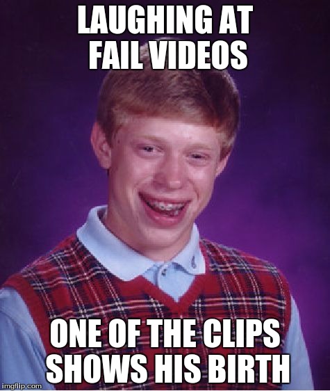 Bad Luck Brian Meme | LAUGHING AT FAIL VIDEOS ONE OF THE CLIPS SHOWS HIS BIRTH | image tagged in memes,bad luck brian | made w/ Imgflip meme maker