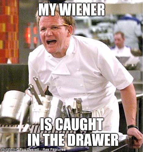 Chef Gordon Ramsay | MY WIENER IS CAUGHT IN THE DRAWER | image tagged in memes,chef gordon ramsay | made w/ Imgflip meme maker