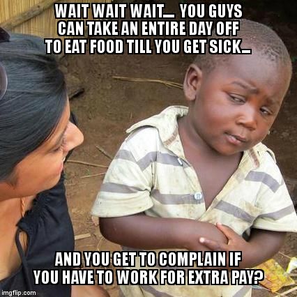 Third world skeptical of first world problems | WAIT WAIT WAIT....  YOU GUYS CAN TAKE AN ENTIRE DAY OFF TO EAT FOOD TILL YOU GET SICK... AND YOU GET TO COMPLAIN IF YOU HAVE TO WORK FOR EXT | image tagged in memes,third world skeptical kid | made w/ Imgflip meme maker