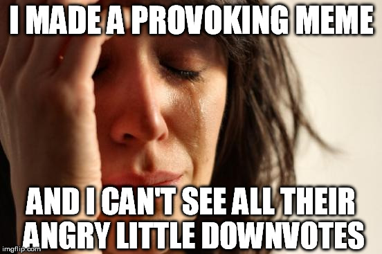 Some Days I'm Just a Sh*t Stirrer | I MADE A PROVOKING MEME AND I CAN'T SEE ALL THEIR ANGRY LITTLE DOWNVOTES | image tagged in memes,first world problems,downvote,troll,trouble,mischief | made w/ Imgflip meme maker