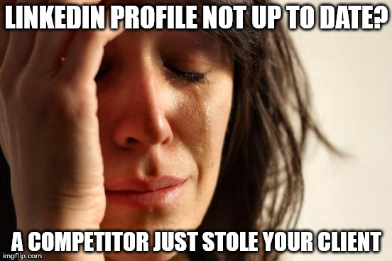 First World Problems Meme | LINKEDIN PROFILE NOT UP TO DATE? A COMPETITOR JUST
STOLE YOUR CLIENT | image tagged in memes,first world problems,linkedin | made w/ Imgflip meme maker