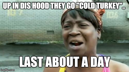 Ain't Nobody Got Time For That Meme | UP IN DIS HOOD THEY GO "COLD TURKEY".. LAST ABOUT A DAY | image tagged in memes,aint nobody got time for that | made w/ Imgflip meme maker
