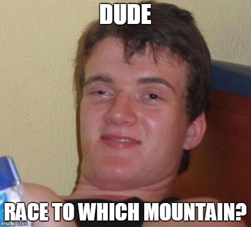 10 Guy | DUDE RACE TO WHICH MOUNTAIN? | image tagged in memes,10 guy | made w/ Imgflip meme maker