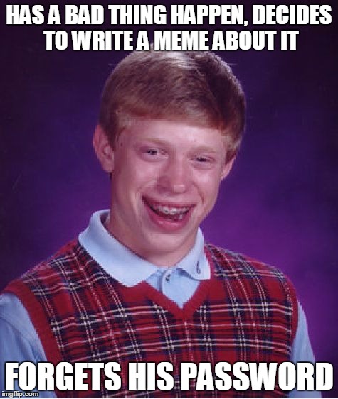 Bad Luck Brian Meme | HAS A BAD THING HAPPEN, DECIDES TO WRITE A MEME ABOUT IT FORGETS HIS PASSWORD | image tagged in memes,bad luck brian | made w/ Imgflip meme maker
