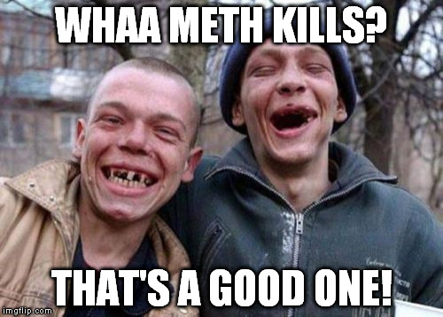Ugly Twins Meme | WHAA METH KILLS? THAT'S A GOOD ONE! | image tagged in memes,ugly twins | made w/ Imgflip meme maker