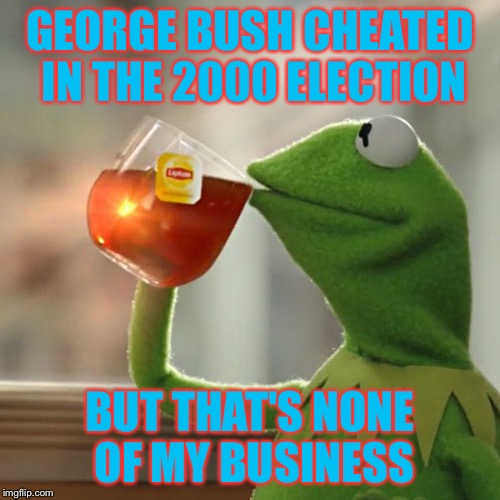 Hanging Chads | GEORGE BUSH CHEATED IN THE 2000 ELECTION BUT THAT'S NONE OF MY BUSINESS | image tagged in memes,but thats none of my business,kermit the frog,justjeff,politics,true story | made w/ Imgflip meme maker