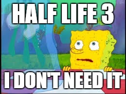 I dont need it | HALF LIFE 3 I DON'T NEED IT | image tagged in i dont need it,half life 3 | made w/ Imgflip meme maker
