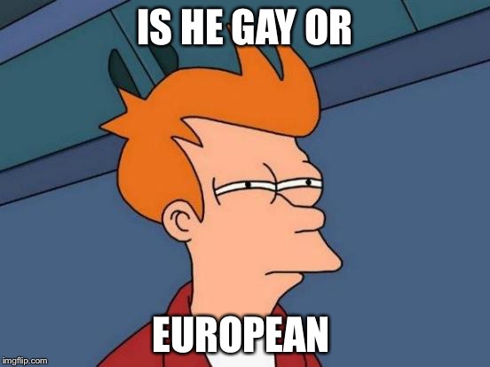 Futurama Fry | IS HE GAY OR EUROPEAN | image tagged in memes,futurama fry | made w/ Imgflip meme maker