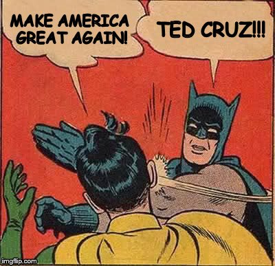 Batman Slapping Robin | MAKE AMERICA GREAT AGAIN! TED CRUZ!!! | image tagged in memes,batman slapping robin | made w/ Imgflip meme maker