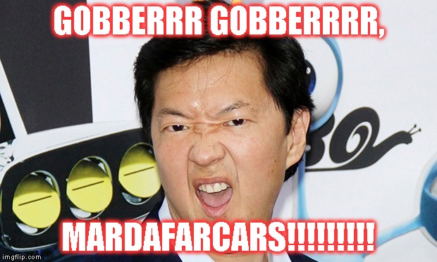 GOBBERRR GOBBERRRR, MARDAFARCARS!!!!!!!!! | image tagged in ken jeong | made w/ Imgflip meme maker