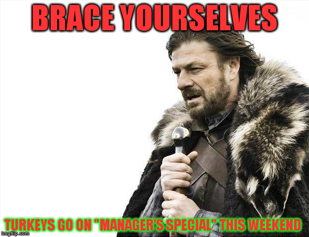 Brace Yourselves X is Coming | BRACE YOURSELVES TURKEYS GO ON
"MANAGER'S SPECIAL"
THIS WEEKEND | image tagged in memes,brace yourselves x is coming | made w/ Imgflip meme maker