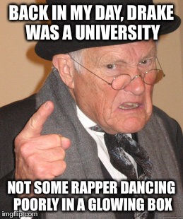 Back In My Day Meme | BACK IN MY DAY, DRAKE WAS A UNIVERSITY NOT SOME RAPPER DANCING POORLY IN A GLOWING BOX | image tagged in memes,back in my day | made w/ Imgflip meme maker