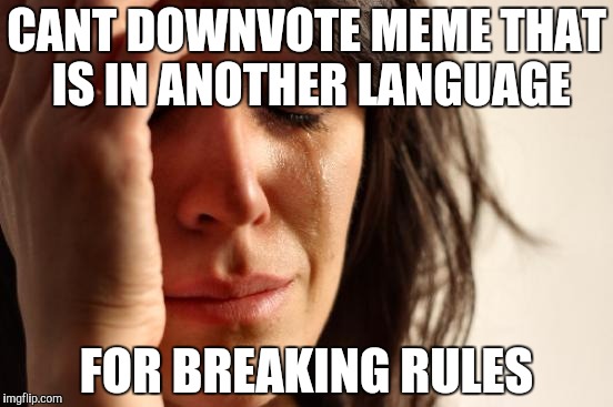 First World Problems Meme | CANT DOWNVOTE MEME THAT IS IN ANOTHER LANGUAGE FOR BREAKING RULES | image tagged in memes,first world problems | made w/ Imgflip meme maker
