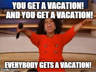Oprah You Get A | YOU GET A VACATION! 
AND YOU GET A VACATION! EVERYBODY GETS A VACATION! | image tagged in oprah you get | made w/ Imgflip meme maker