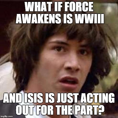 Conspiracy Keanu Meme | WHAT IF FORCE AWAKENS IS WWIII AND ISIS IS JUST ACTING OUT FOR THE PART? | image tagged in memes,conspiracy keanu | made w/ Imgflip meme maker