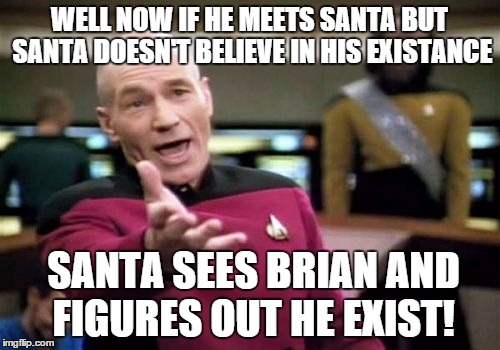 Picard Wtf Meme | WELL NOW IF HE MEETS SANTA BUT SANTA DOESN'T BELIEVE IN HIS EXISTANCE SANTA SEES BRIAN AND FIGURES OUT HE EXIST! | image tagged in memes,picard wtf | made w/ Imgflip meme maker