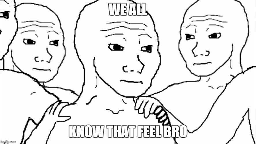WE ALL KNOW THAT FEEL BRO | made w/ Imgflip meme maker