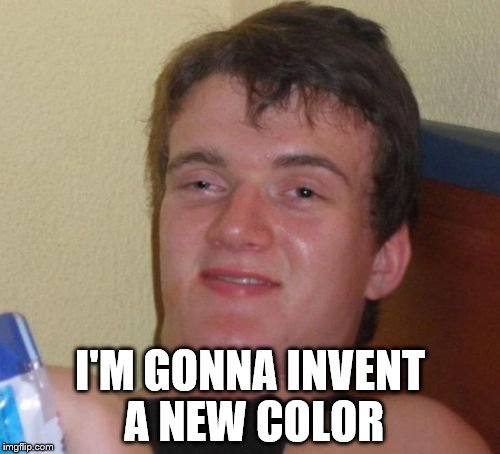How hard can it be? | I'M GONNA INVENT A NEW COLOR | image tagged in memes,10 guy,invent,color | made w/ Imgflip meme maker