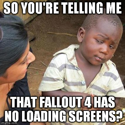 Third World Skeptical Kid Meme | SO YOU'RE TELLING ME THAT FALLOUT 4 HAS NO LOADING SCREENS? | image tagged in memes,third world skeptical kid | made w/ Imgflip meme maker