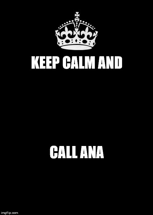 Keep Calm And Carry On Black Meme | KEEP CALM AND CALL ANA | image tagged in memes,keep calm and carry on black | made w/ Imgflip meme maker