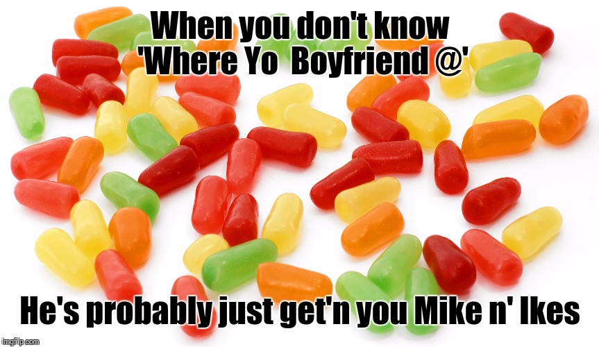 When you Don't Know Where yo Boyfriend at | When you don't know 'Where Yo  Boyfriend @' He's probably just get'n you Mike n' Ikes | image tagged in boyfriend,snl,saturday night live,candy | made w/ Imgflip meme maker