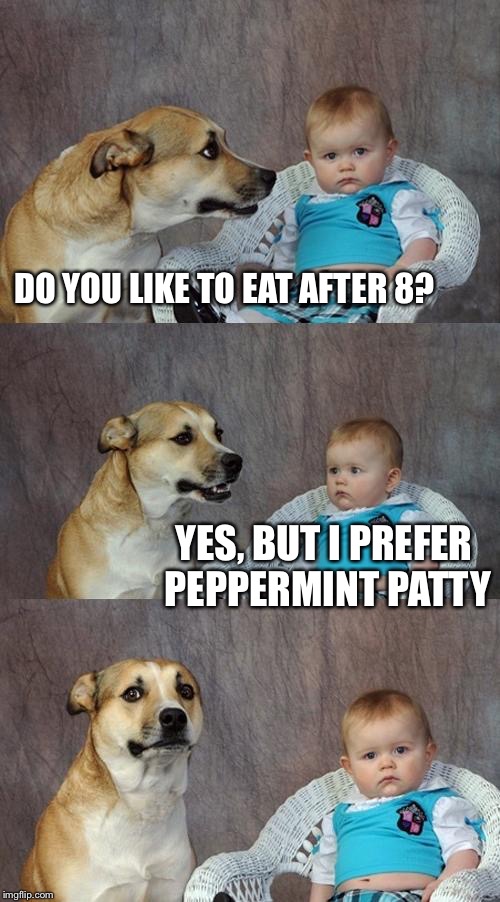 Dad Joke Dog Meme | DO YOU LIKE TO EAT AFTER 8? YES, BUT I PREFER PEPPERMINT PATTY | image tagged in memes,dad joke dog | made w/ Imgflip meme maker